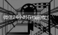 微信24小时在线回收（微信24小时在线回收平台）